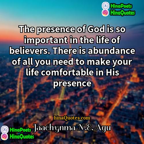 Jaachynma NE Agu Quotes | The presence of God is so important